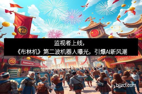 监视者上线,《布林机》第二波机器人曝光,引爆AI新风潮