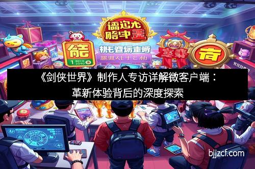 《剑侠世界》制作人专访详解微客户端:革新体验背后的深度探索