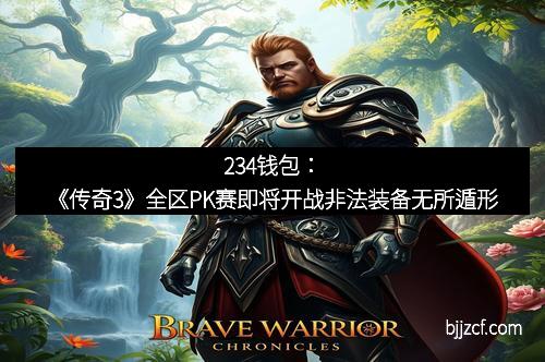 234钱包:《传奇3》全区PK赛即将开战非法装备无所遁形